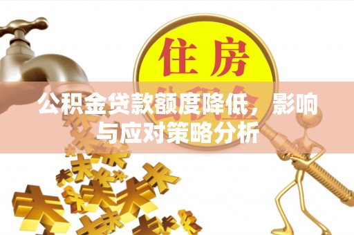 淇县公积金贷款额度降低，影响与应对策略分析