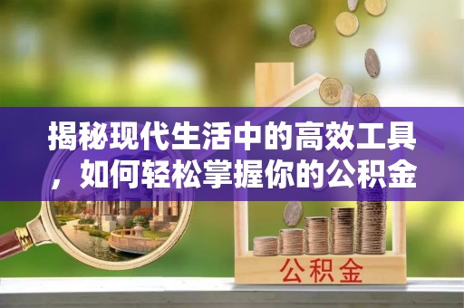 淇县揭秘现代生活中的高效工具，如何轻松掌握你的公积金查询方式