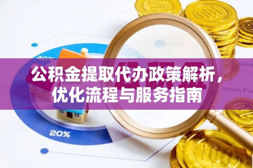 淇县公积金提取代办政策解析，优化流程与服务指南