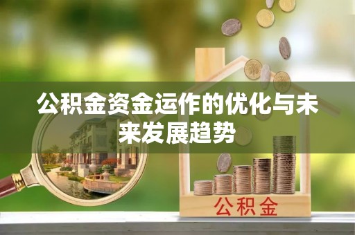 淇县公积金资金运作的优化与未来发展趋势
