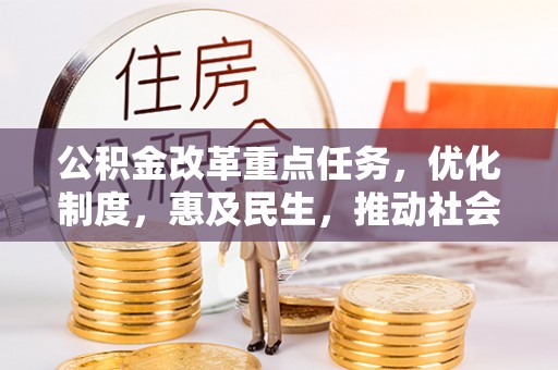 淇县公积金改革重点任务，优化制度，惠及民生，推动社会公平