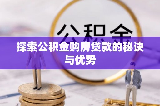 淇县探索公积金购房贷款的秘诀与优势