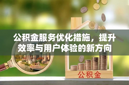 淇县公积金服务优化措施，提升效率与用户体验的新方向