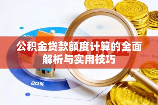 淇县公积金贷款额度计算的全面解析与实用技巧