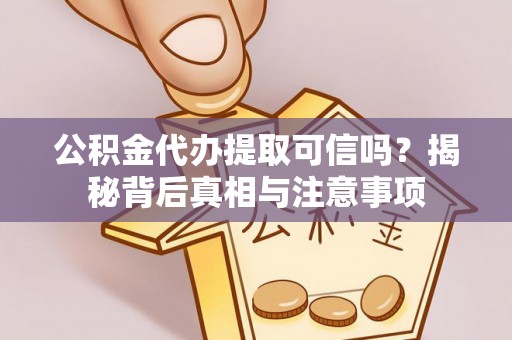 淇县公积金代办提取可信吗？揭秘背后真相与注意事项