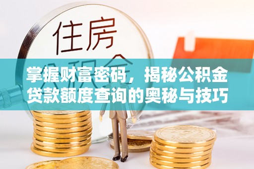 淇县掌握财富密码，揭秘公积金贷款额度查询的奥秘与技巧