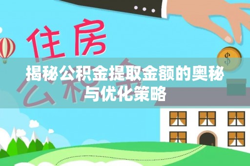 淇县揭秘公积金提取金额的奥秘与优化策略