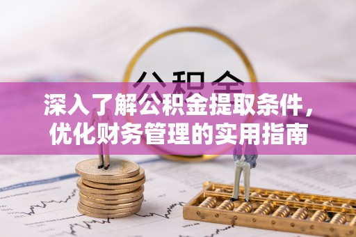 淇县深入了解公积金提取条件，优化财务管理的实用指南