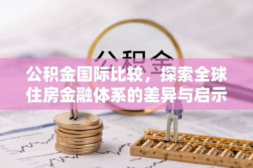 淇县公积金国际比较，探索全球住房金融体系的差异与启示