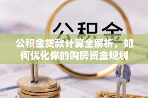 淇县公积金贷款计算全解析，如何优化你的购房资金规划