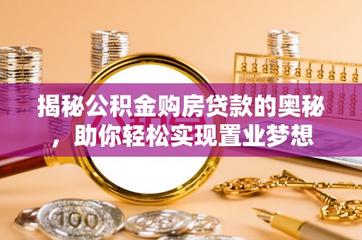 淇县揭秘公积金购房贷款的奥秘，助你轻松实现置业梦想
