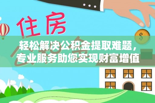 淇县轻松解决公积金提取难题，专业服务助您实现财富增值——代办公积金提取