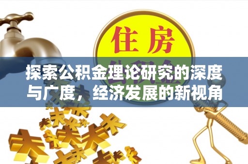 淇县探索公积金理论研究的深度与广度，经济发展的新视角