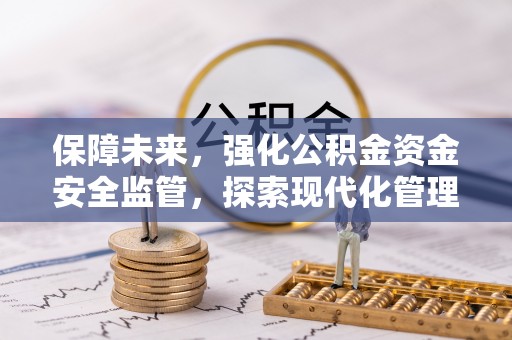 淇县保障未来，强化公积金资金安全监管，探索现代化管理新路径