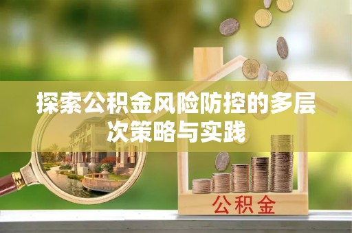 淇县探索公积金风险防控的多层次策略与实践