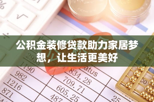 淇县公积金装修贷款助力家居梦想，让生活更美好