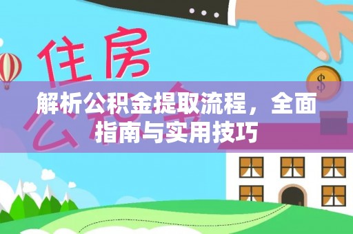 淇县解析公积金提取流程，全面指南与实用技巧