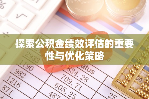 淇县探索公积金绩效评估的重要性与优化策略