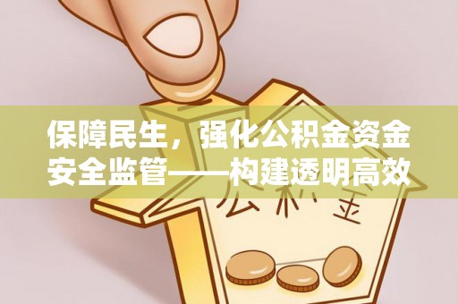 淇县保障民生，强化公积金资金安全监管——构建透明高效的管理体系