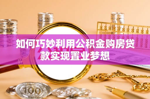 淇县如何巧妙利用公积金购房贷款实现置业梦想