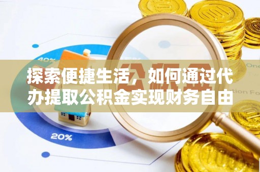 淇县探索便捷生活，如何通过代办提取公积金实现财务自由