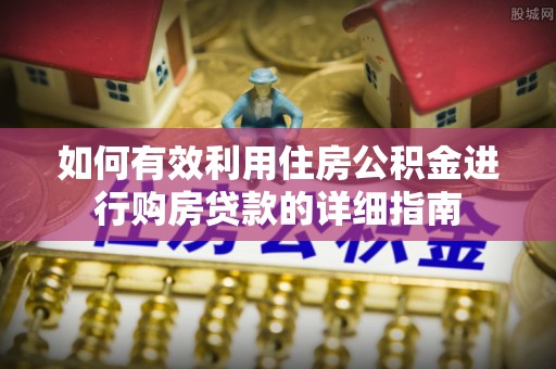 淇县如何有效利用住房公积金进行购房贷款的详细指南